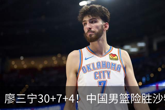 廖三宁30+7+4！中国男篮险胜沙特！晋级亚运会半决赛