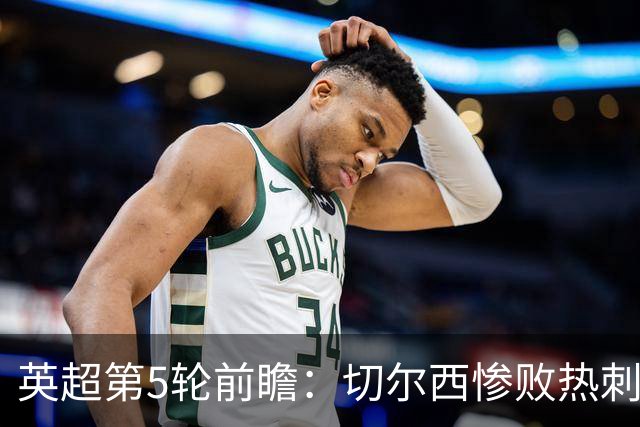 英超第5轮前瞻：切尔西惨败热刺哑火，枪手阿森纳稳了？